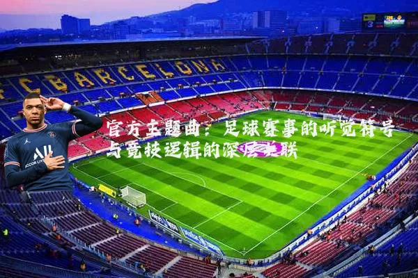 官方主题曲:足球赛事的听觉符号与竞技逻辑的深层关联