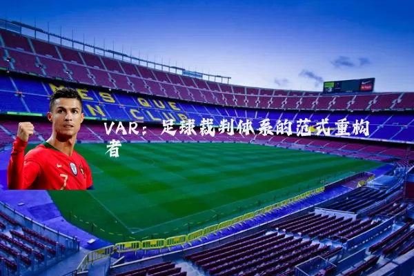 VAR:足球裁判体系的范式重构者