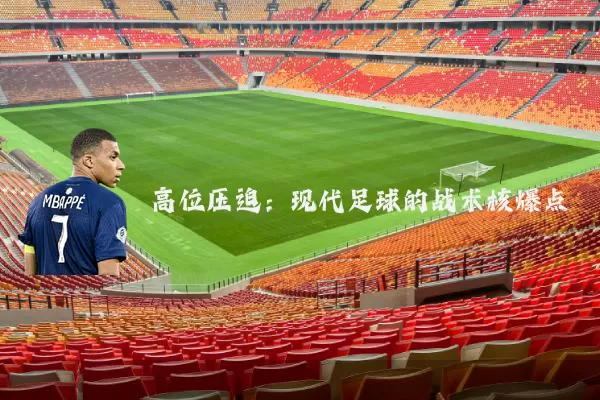 高位压迫:现代足球的战术核爆点