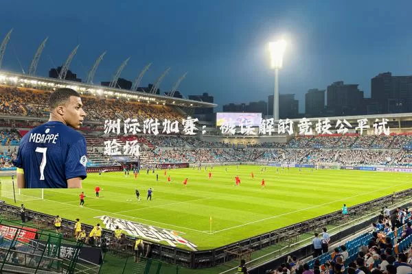 洲际附加赛：被误解的竞技公平试验场