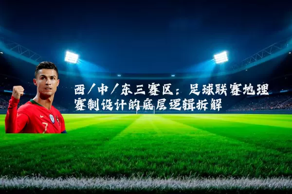 西/中/东三赛区:足球联赛地理赛制设计的底层逻辑拆解