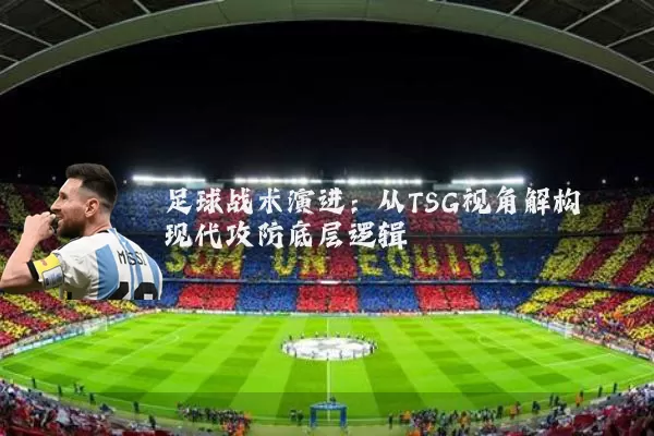 足球战术演进:从TSG视角解构现代攻防底层逻辑