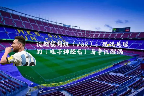 视频裁判组(VOR):现代足球的「电子神经元」与争议漩涡
