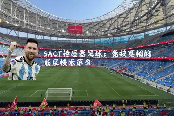 SAOT传感器足球:竞技真相的底层技术革命