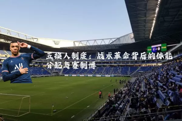 五换人制度:战术革命背后的体能分配与赛制博弈
