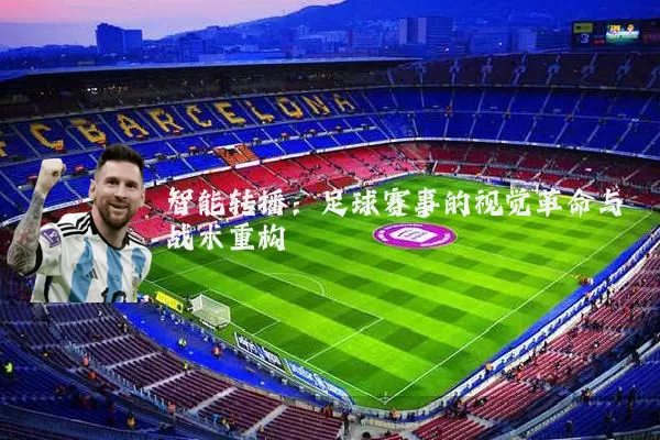 智能转播:足球赛事的视觉革命与战术重构