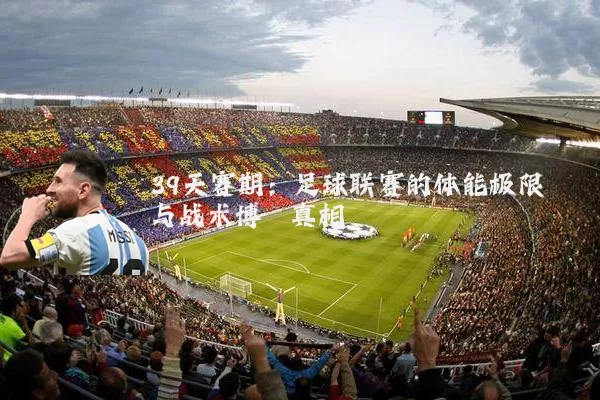 39天赛期:足球联赛的体能极限与战术博弈真相
