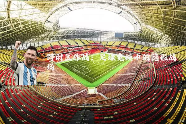跨时区作战:足球竞技中的隐形战场