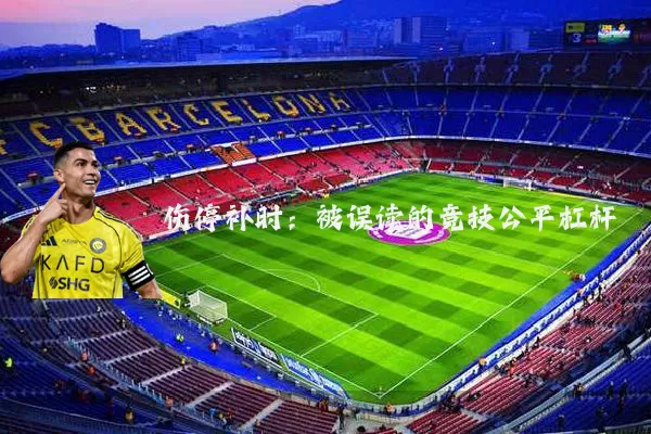 伤停补时:被误读的竞技公平杠杆