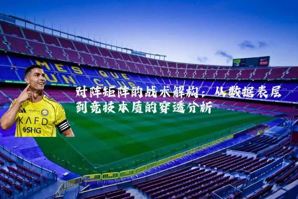 对阵矩阵的战术解构:从数据表层到竞技本质的穿透分析