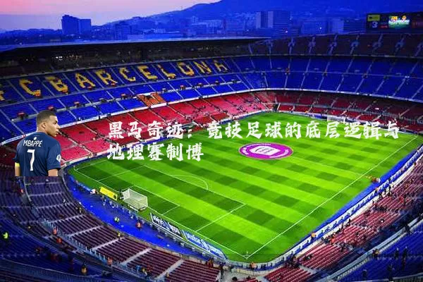 黑马奇迹:竞技足球的底层逻辑与地理赛制博弈
