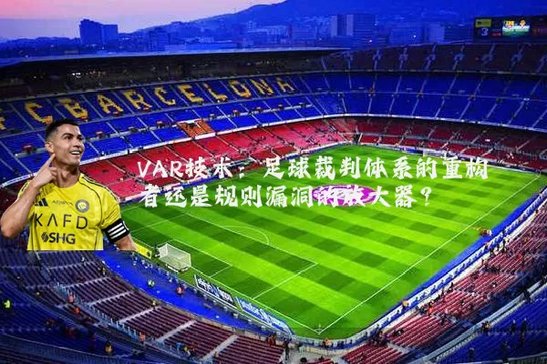VAR技术:足球裁判体系的重构者还是规则漏洞的放大器?